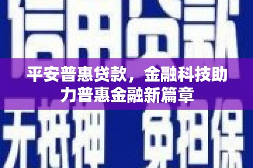 邛崃平安普惠贷款，金融科技助力普惠金融新篇章