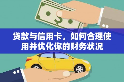 邛崃贷款与信用卡，如何合理使用并优化你的财务状况