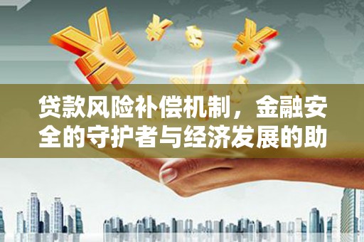 邛崃贷款风险补偿机制,金融安全的守护者与经济发展的助推器 邛崃贷款风险补偿机制,金融安全的守护者与经济发展的助推器