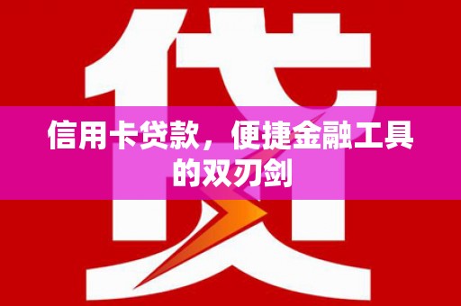 邛崃信用卡贷款，便捷金融工具的双刃剑