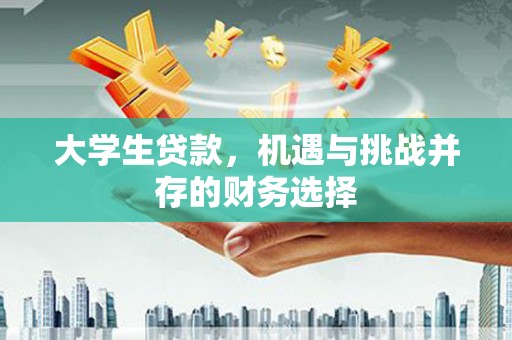 邛崃大学生贷款，机遇与挑战并存的财务选择