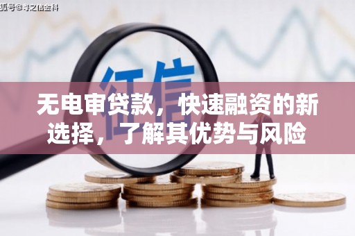 邛崃无电审贷款，快速融资的新选择，了解其优势与风险