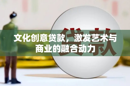 邛崃文化创意贷款，激发艺术与商业的融合动力