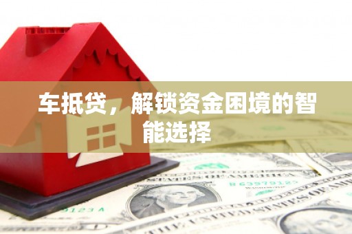 邛崃车抵贷，解锁资金困境的智能选择