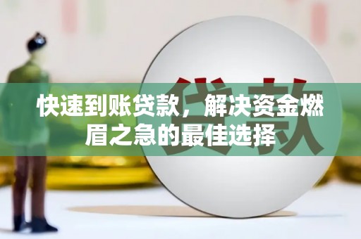 邛崃快速到账贷款，解决资金燃眉之急的最佳选择