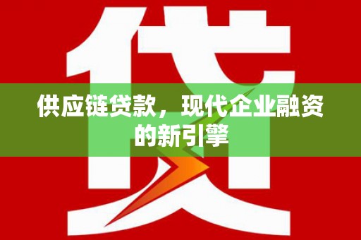 邛崃供应链贷款，现代企业融资的新引擎