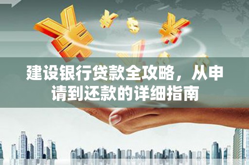 邛崃建设银行贷款全攻略，从申请到还款的详细指南