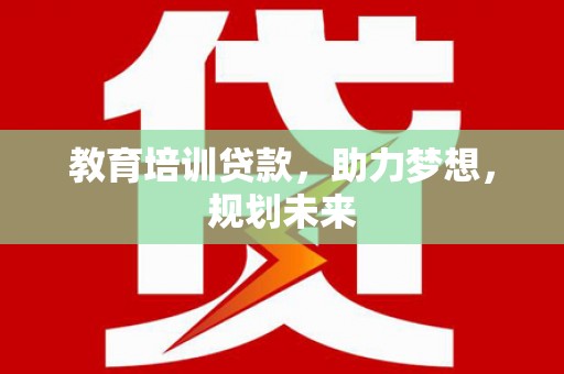 邛崃教育培训贷款，助力梦想，规划未来