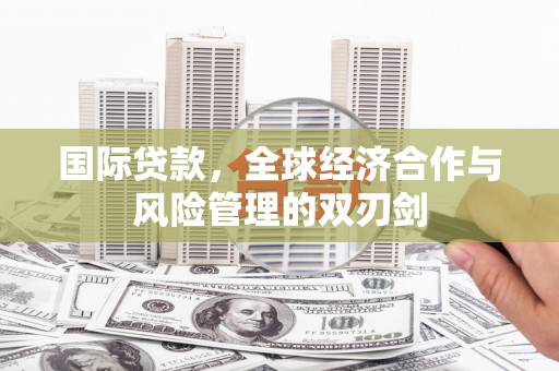 邛崃国际贷款，全球经济合作与风险管理的双刃剑