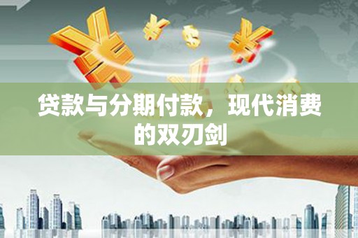 邛崃贷款与分期付款，现代消费的双刃剑