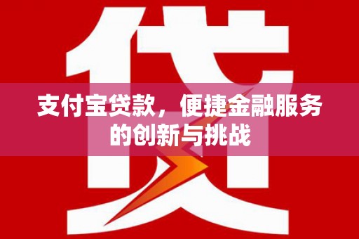 邛崃支付宝贷款，便捷金融服务的创新与挑战