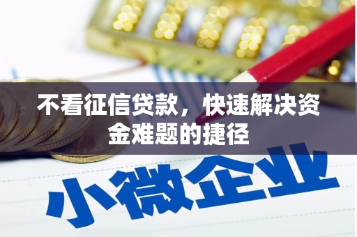 邛崃不看征信贷款，快速解决资金难题的捷径