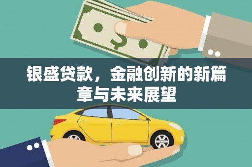 邛崃银盛贷款，金融创新的新篇章与未来展望