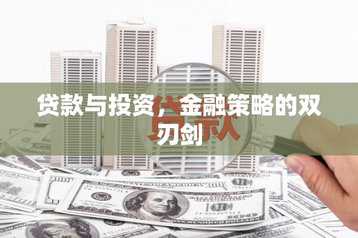 邛崃贷款与投资，金融策略的双刃剑