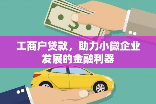 邛崃工商户贷款，助力小微企业发展的金融利器