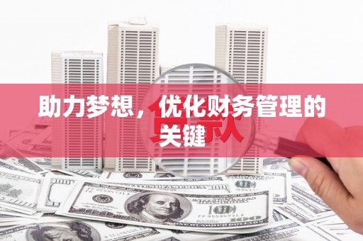 邛崃助力梦想,优化财务管理的关键 邛崃助力梦想,优化财务管理的关键
