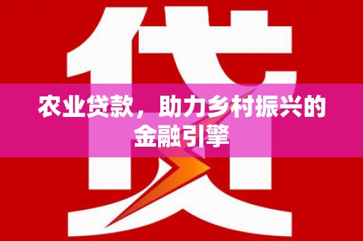 邛崃农业贷款，助力乡村振兴的金融引擎