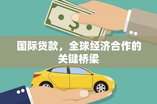 邛崃国际贷款，全球经济合作的关键桥梁