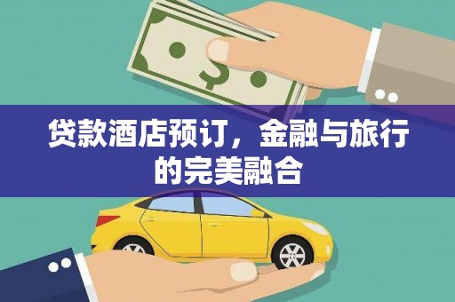 邛崃贷款酒店预订，金融与旅行的完美融合