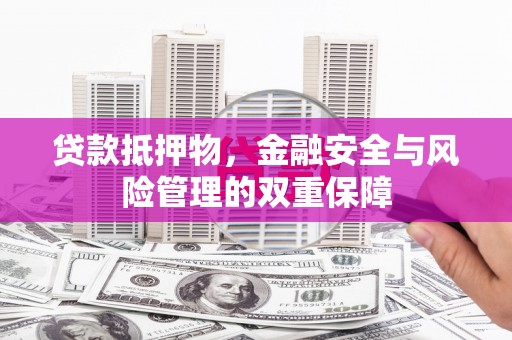 邛崃贷款抵押物，金融安全与风险管理的双重保障