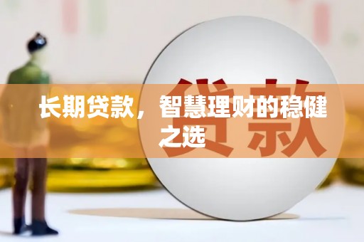邛崃长期贷款，智慧理财的稳健之选