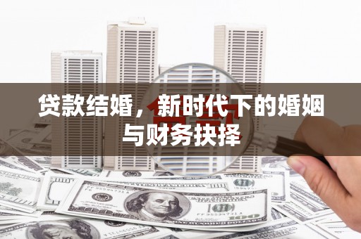 邛崃贷款结婚，新时代下的婚姻与财务抉择