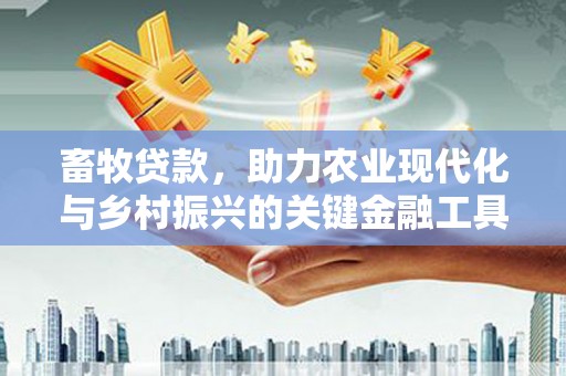 邛崃畜牧贷款，助力农业现代化与乡村振兴的关键金融工具