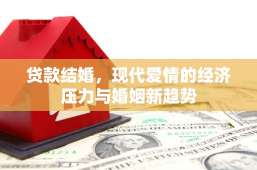 邛崃贷款结婚，现代爱情的经济压力与婚姻新趋势