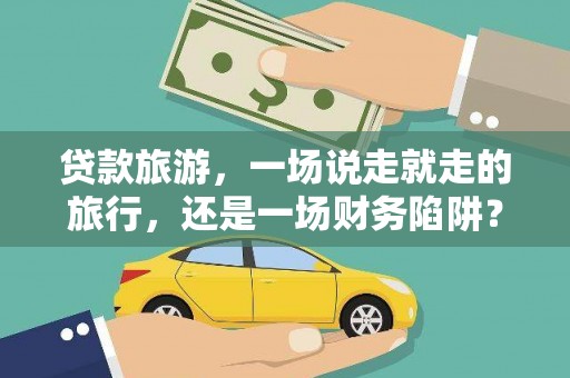 邛崃贷款旅游，一场说走就走的旅行，还是一场财务陷阱？