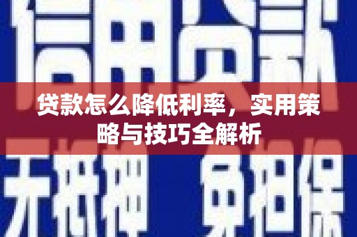 邛崃贷款怎么降低利率，实用策略与技巧全解析
