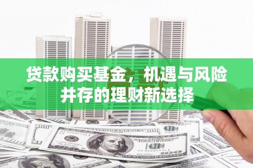 邛崃贷款购买基金，机遇与风险并存的理财新选择