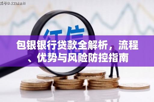 邛崃包银银行贷款全解析，流程、优势与风险防控指南