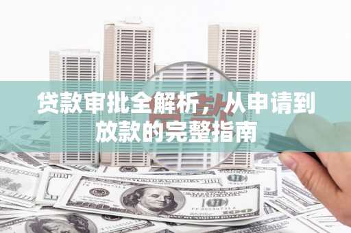 邛崃贷款审批全解析,从申请到放款的完整指南 邛崃贷款审批全解析,从申请到放款的完整指南
