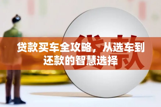 邛崃贷款买车全攻略，从选车到还款的智慧选择
