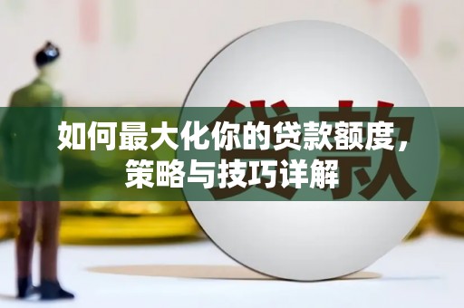邛崃如何最大化你的贷款额度，策略与技巧详解