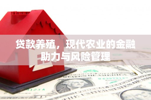 邛崃贷款养殖，现代农业的金融助力与风险管理