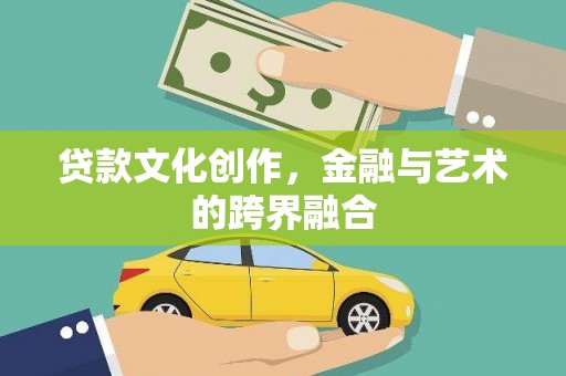 邛崃贷款文化创作，金融与艺术的跨界融合