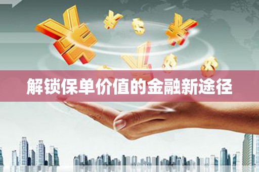 邛崃解锁保单价值的金融新途径