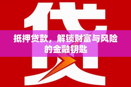 邛崃抵押贷款，解锁财富与风险的金融钥匙