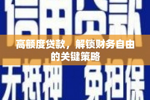 邛崃高额度贷款，解锁财务自由的关键策略
