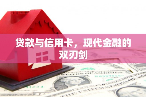 邛崃贷款与信用卡，现代金融的双刃剑
