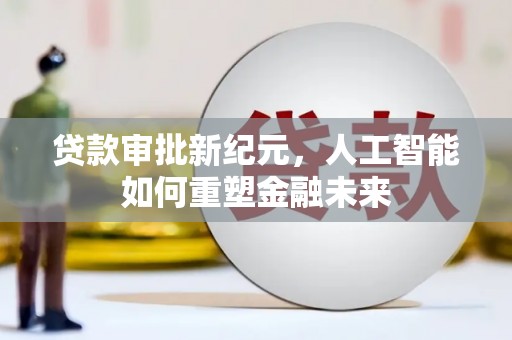 邛崃贷款审批新纪元，人工智能如何重塑金融未来