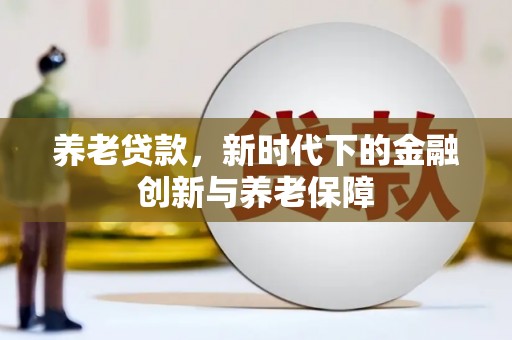 邛崃养老贷款，新时代下的金融创新与养老保障