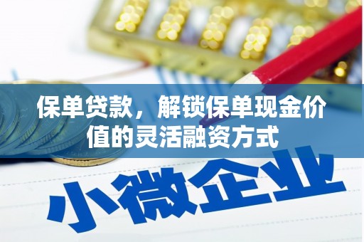 邛崃保单贷款，解锁保单现金价值的灵活融资方式