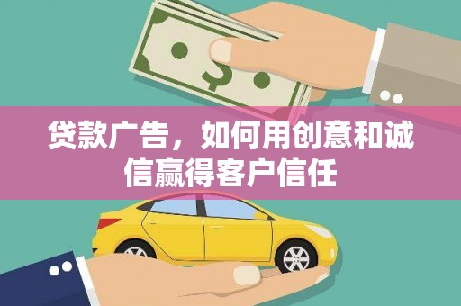 邛崃贷款广告，如何用创意和诚信赢得客户信任