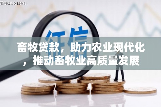 邛崃畜牧贷款，助力农业现代化，推动畜牧业高质量发展