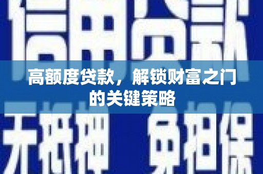 邛崃高额度贷款，解锁财富之门的关键策略