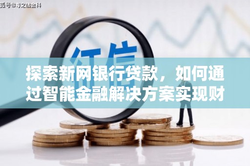 邛崃探索新网银行贷款，如何通过智能金融解决方案实现财富增长
