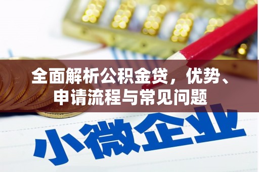 邛崃全面解析公积金贷，优势、申请流程与常见问题