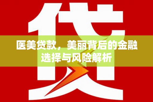 邛崃医美贷款，美丽背后的金融选择与风险解析